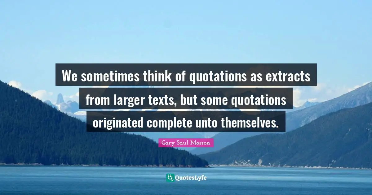 We sometimes think of quotations as extracts from larger texts, but some quotations originated complete unto themselves.