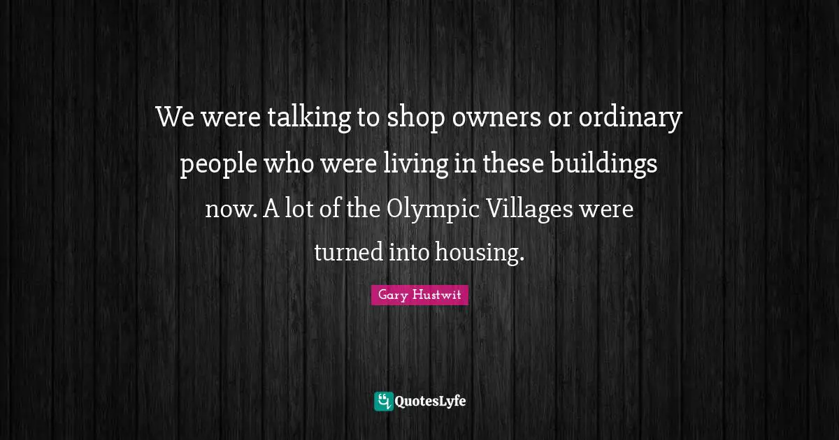 We were talking to shop owners or ordinary people who were living in these buildings now. A lot of the Olympic Villages were turned into housing.
