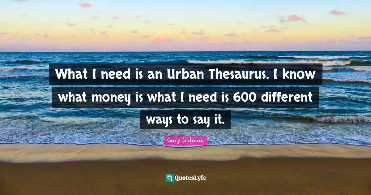 What I need is an Urban Thesaurus. I know what money is what I need is 600 different ways to say it.