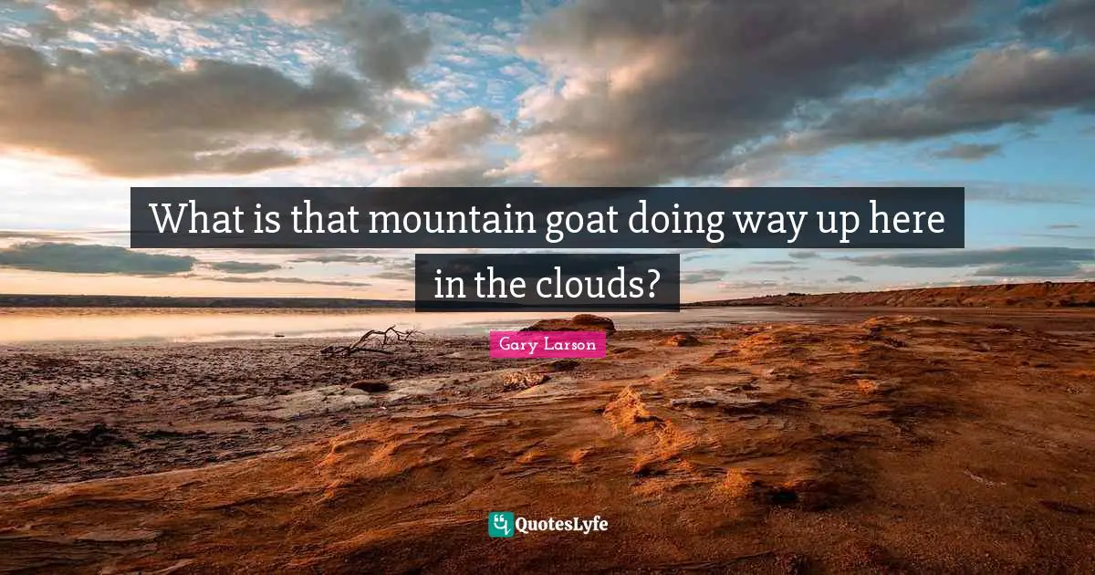 Gary Larson Quotes: "What is that mountain goat doing way up here in the clouds?"