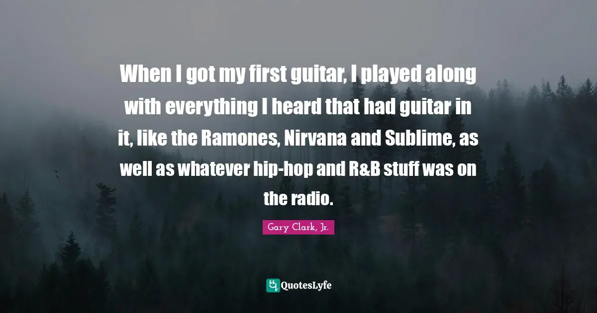 When I got my first guitar, I played along with everything I heard that had guitar in it, like the Ramones, Nirvana and Sublime, as well as whatever hip-hop and R&B stuff was on the radio.