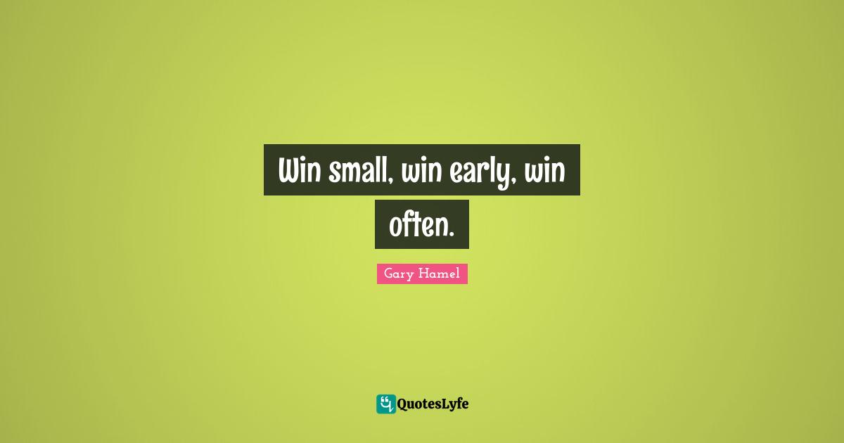 Win small, win early, win often.