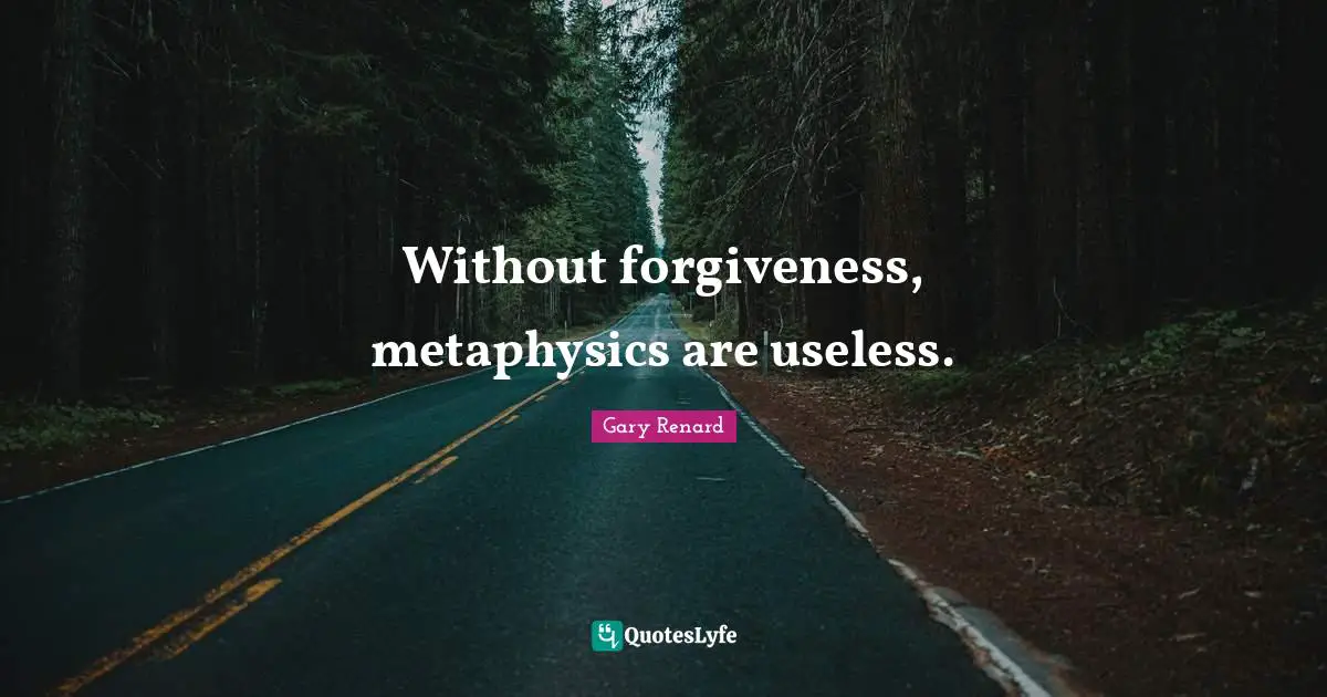 Without forgiveness, metaphysics are useless.