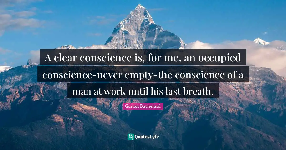A clear conscience is, for me, an occupied conscience-never empty-the conscience of a man at work until his last breath.