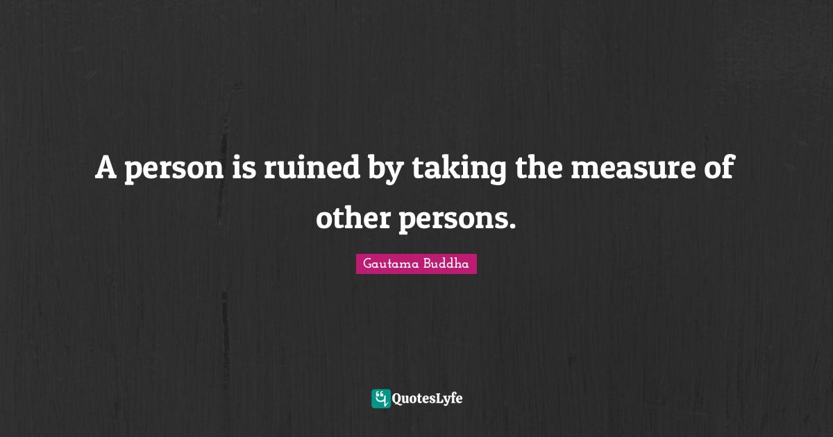 Ruined Quotes: "A person is ruined by taking the measure of other persons."
