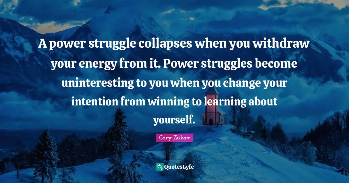 Gary Zukav Quotes: "A power struggle collapses when you withdraw your energy from it. Power struggles become uninteresting to you when you change your intention from winning to learning about yourself."