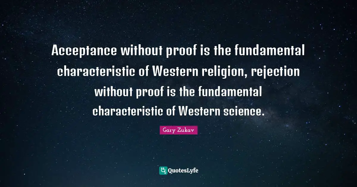 Acceptance without proof is the fundamental characteristic of Western religion, rejection without proof is the fundamental characteristic of Western science.