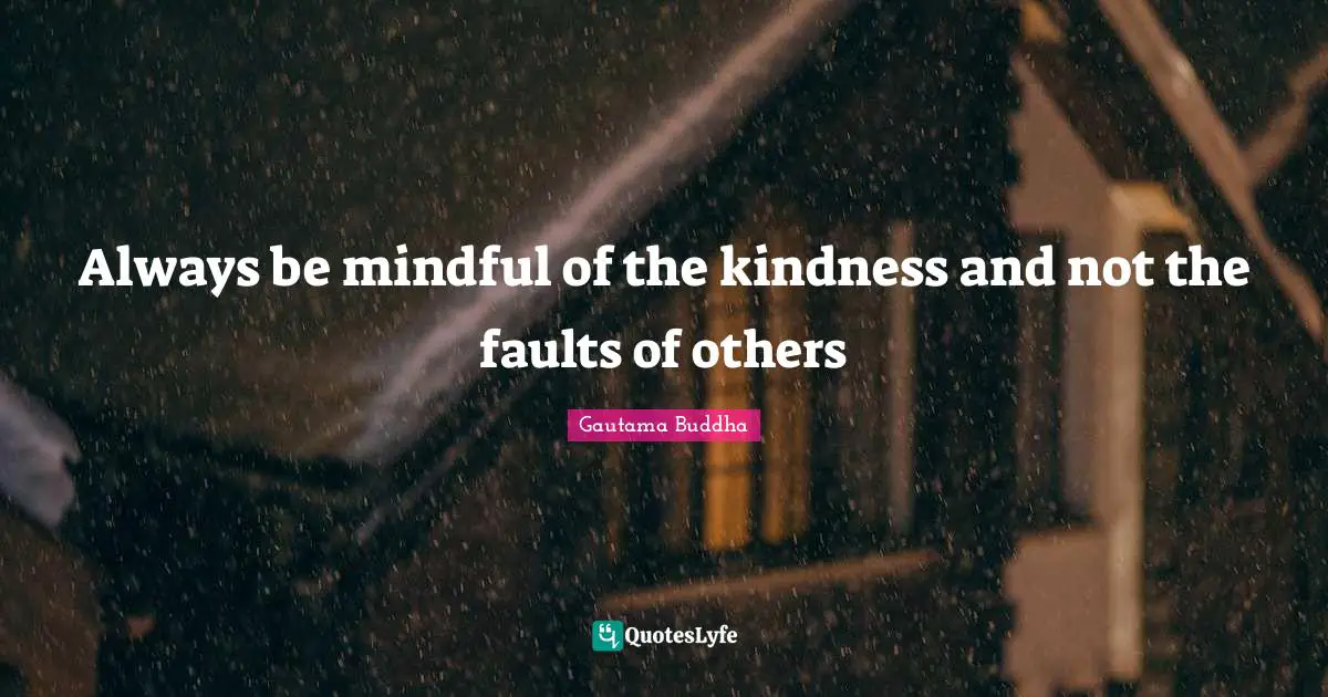 Always be mindful of the kindness and not the faults of others