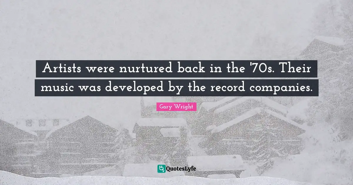 Artists were nurtured back in the '70s. Their music was developed by the record companies.