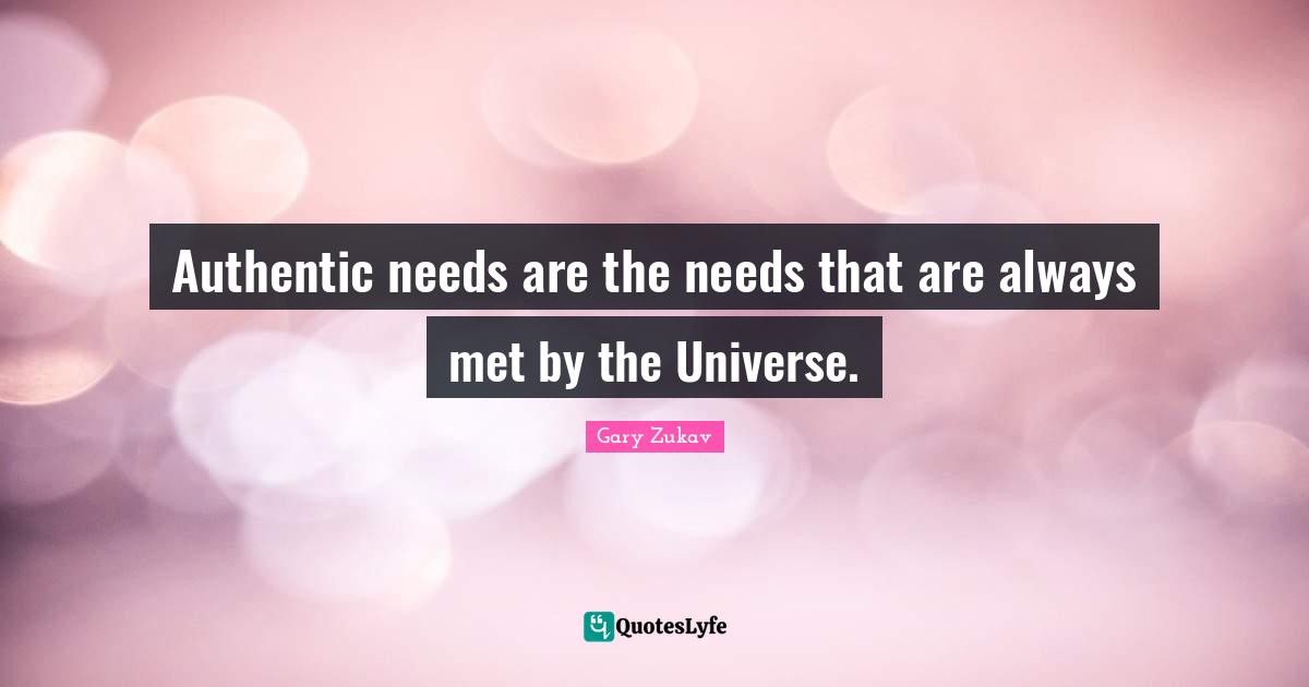 Authentic needs are the needs that are always met by the Universe.