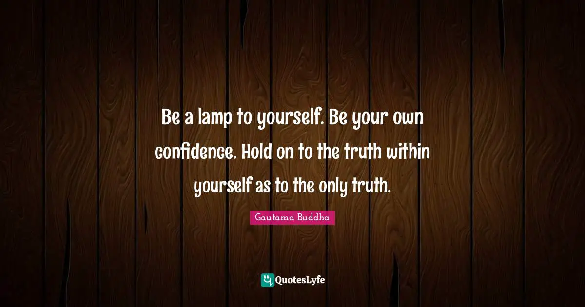 Lamps Quotes: "Be a lamp to yourself. Be your own confidence. Hold on to the truth within yourself as to the only truth."