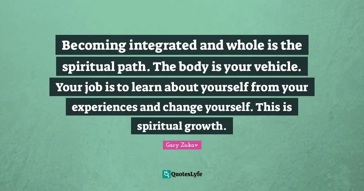 Becoming integrated and whole is the spiritual path. The body is your vehicle. Your job is to learn about yourself from your experiences and change yourself. This is spiritual growth.