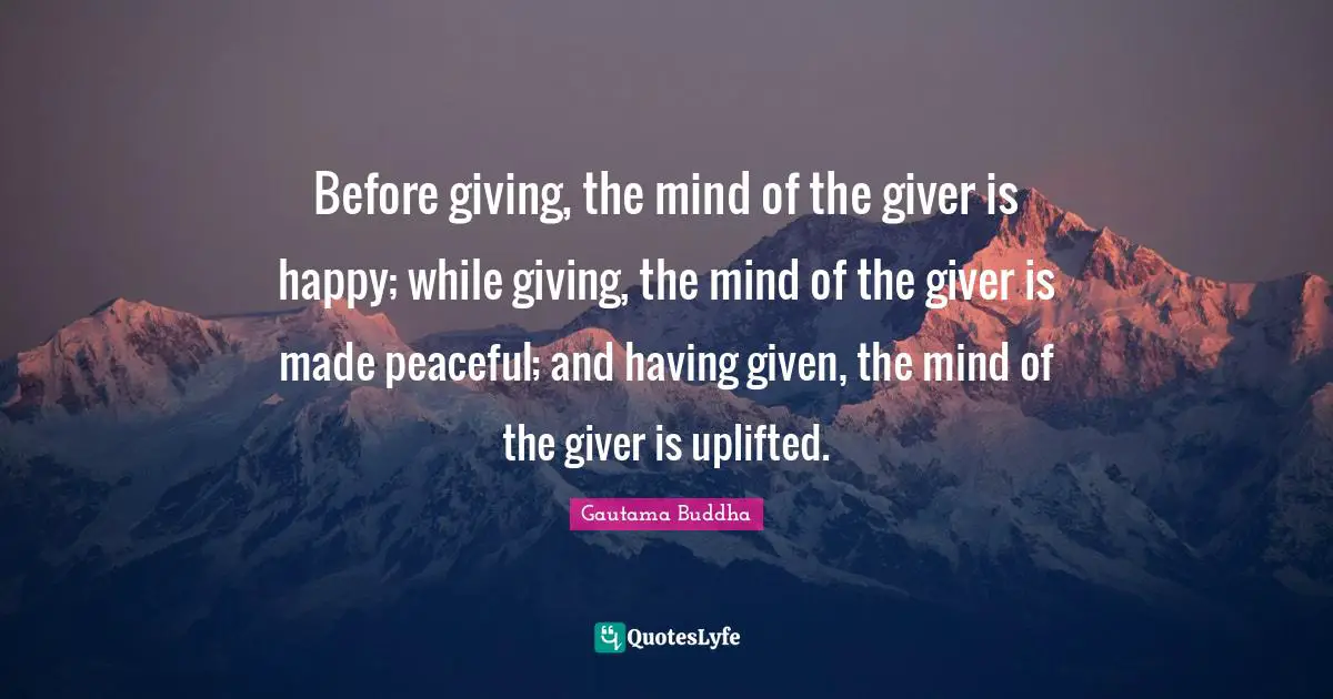 Giver Quotes: "Before giving, the mind of the giver is happy; while giving, the mind of the giver is made peaceful; and having given, the mind of the giver is uplifted."