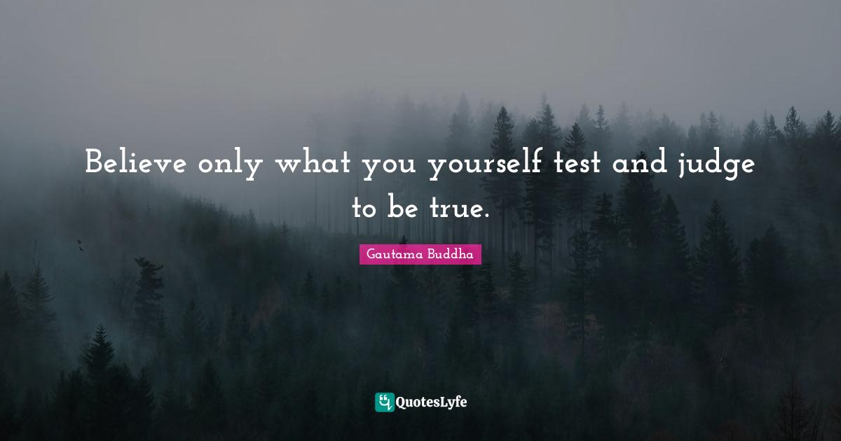 Believe only what you yourself test and judge to be true.
