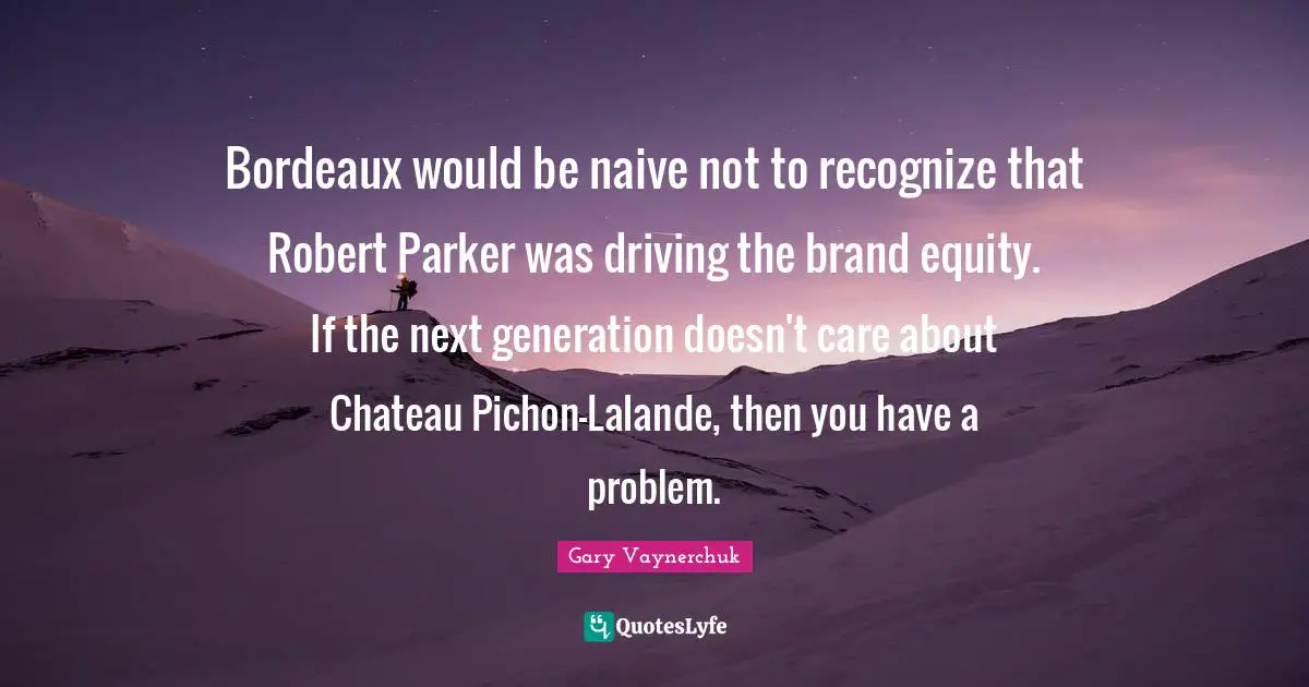 Bordeaux Quotes: "Bordeaux would be naive not to recognize that Robert Parker was driving the brand equity. If the next generation doesn't care about Chateau Pichon-Lalande, then you have a problem."