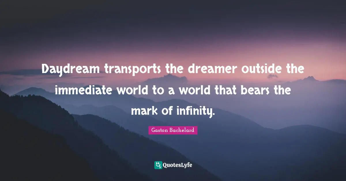 Dreamer Quotes: "Daydream transports the dreamer outside the immediate world to a world that bears the mark of infinity."