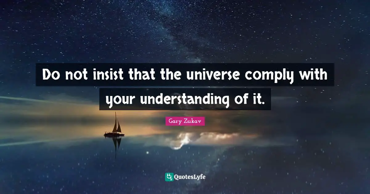 Gary Zukav Quotes: "Do not insist that the universe comply with your understanding of it."
