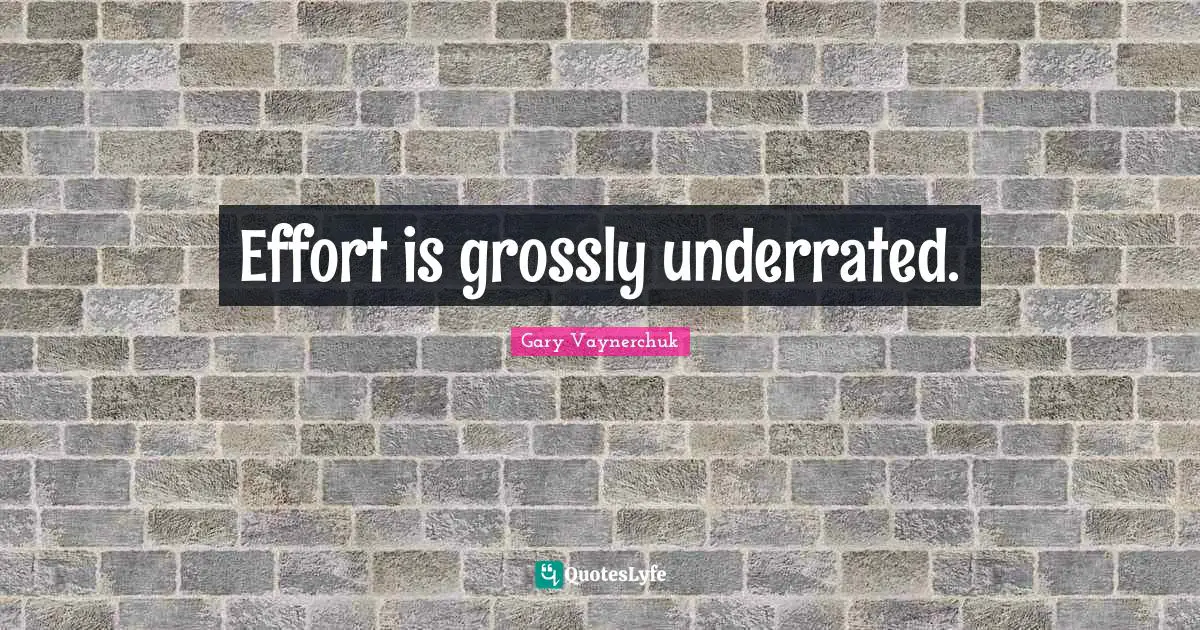 Effort is grossly underrated.