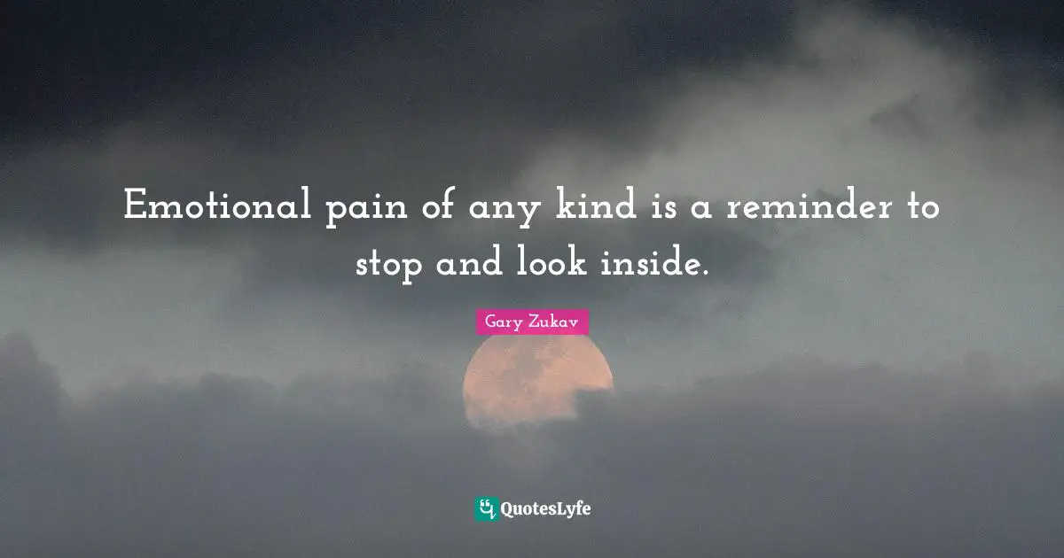Emotional pain of any kind is a reminder to stop and look inside.