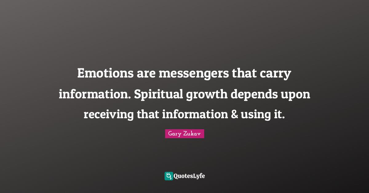 Emotions are messengers that carry information. Spiritual growth depends upon receiving that information & using it.