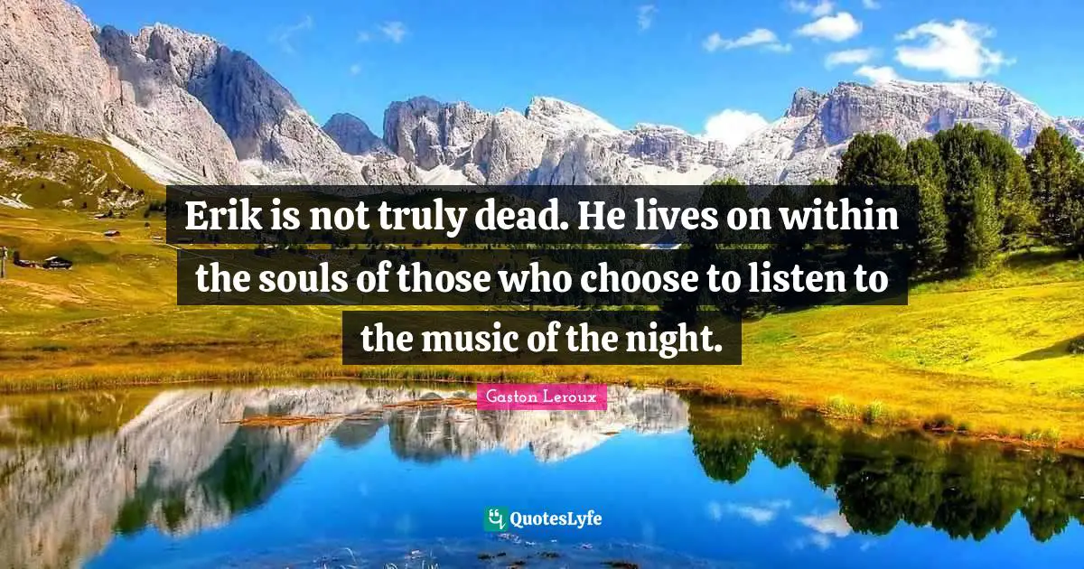 Erik is not truly dead. He lives on within the souls of those who choose to listen to the music of the night.