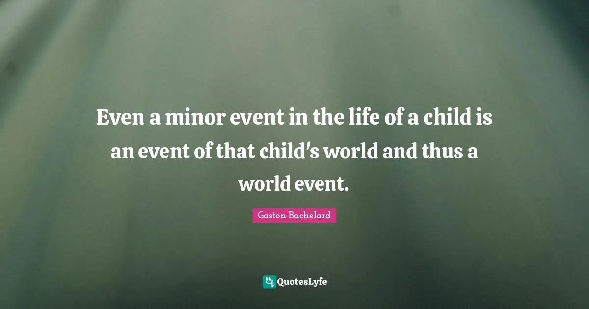 Even a minor event in the life of a child is an event of that child's world and thus a world event.
