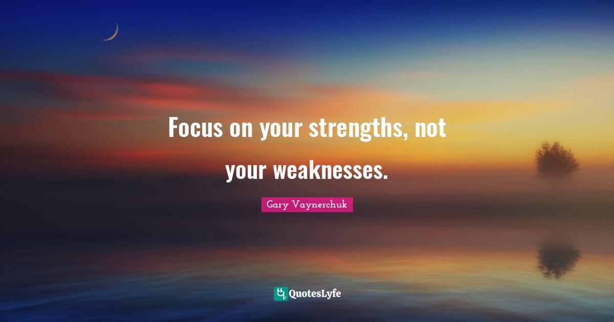 Gary Vaynerchuk Quotes: Focus on your strengths, not your weaknesses.