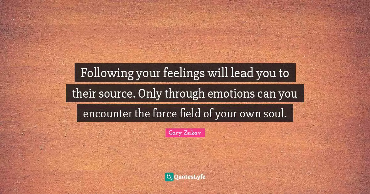 Force Fields Quotes: "Following your feelings will lead you to their source. Only through emotions can you encounter the force field of your own soul."