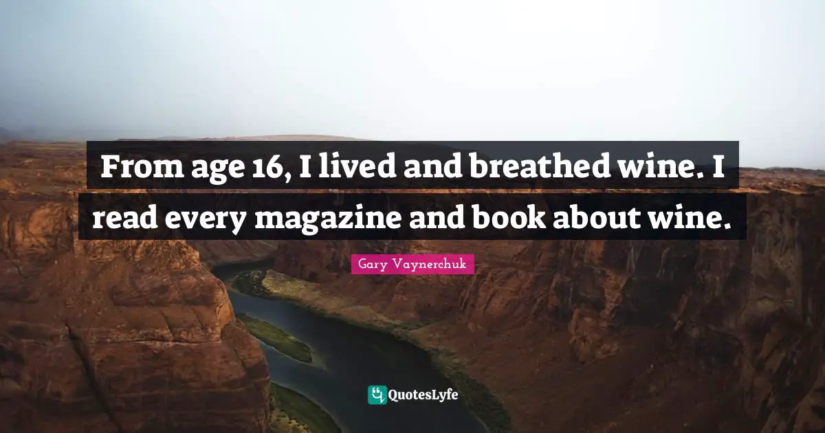 From age 16, I lived and breathed wine. I read every magazine and book about wine.
