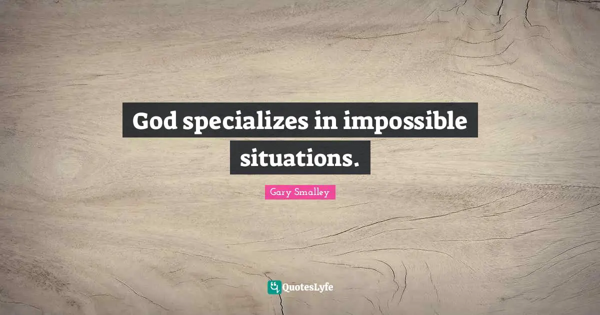 Gary Smalley Quotes: God specializes in impossible situations.