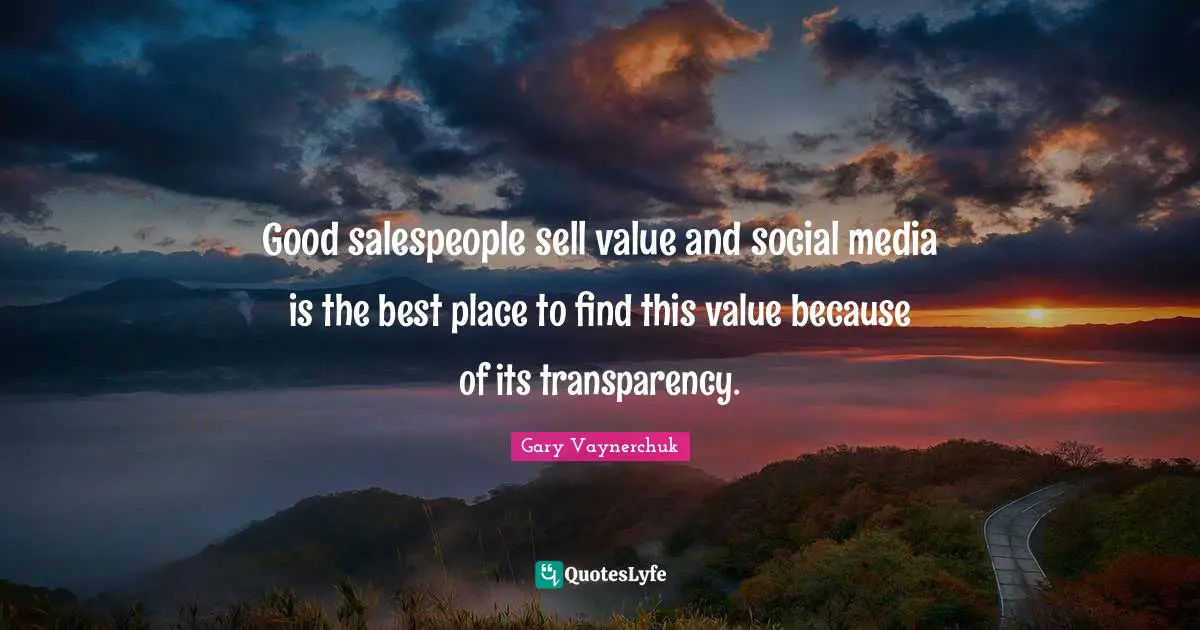Good salespeople sell value and social media is the best place to find this value because of its transparency.