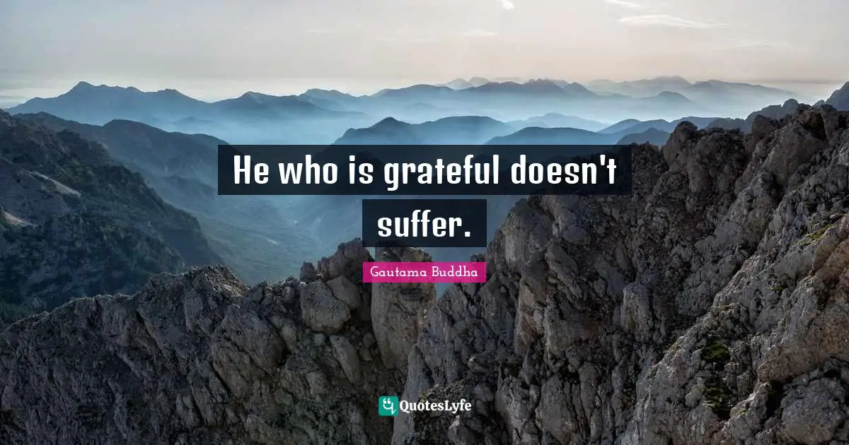 He who is grateful doesn't suffer.