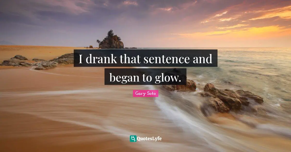 I drank that sentence and began to glow.
