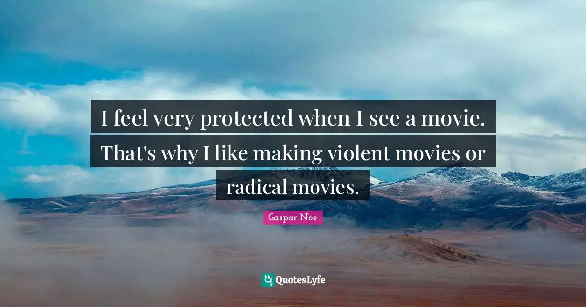 Movies Quotes: "I feel very protected when I see a movie. That's why I like making violent movies or radical movies."