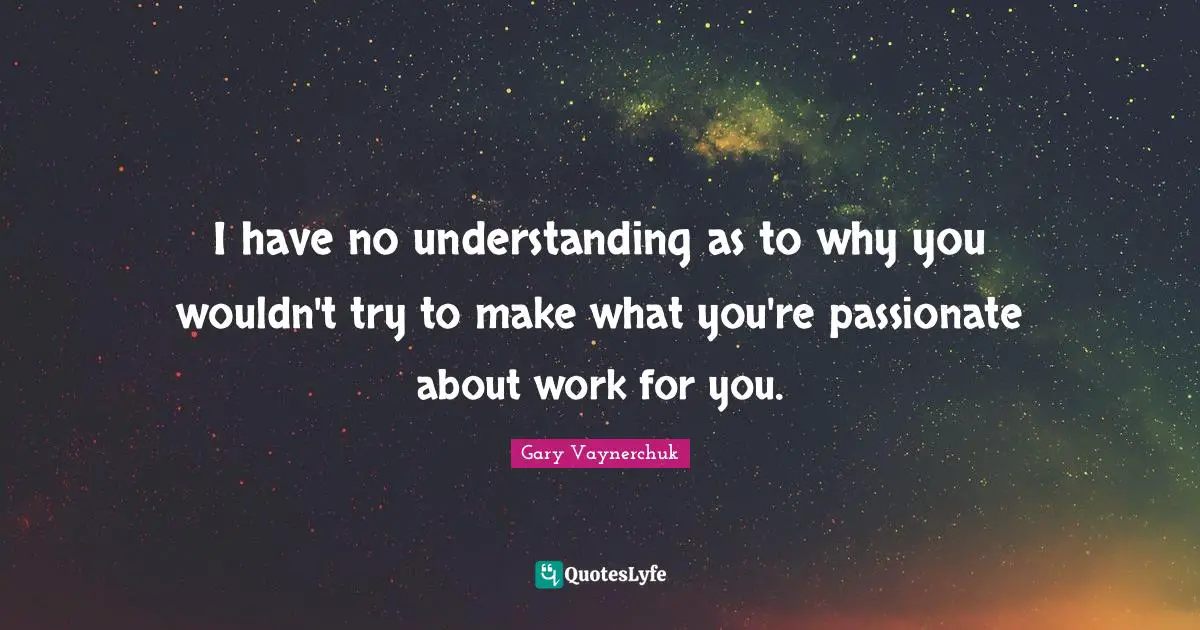 I have no understanding as to why you wouldn't try to make what you're passionate about work for you.