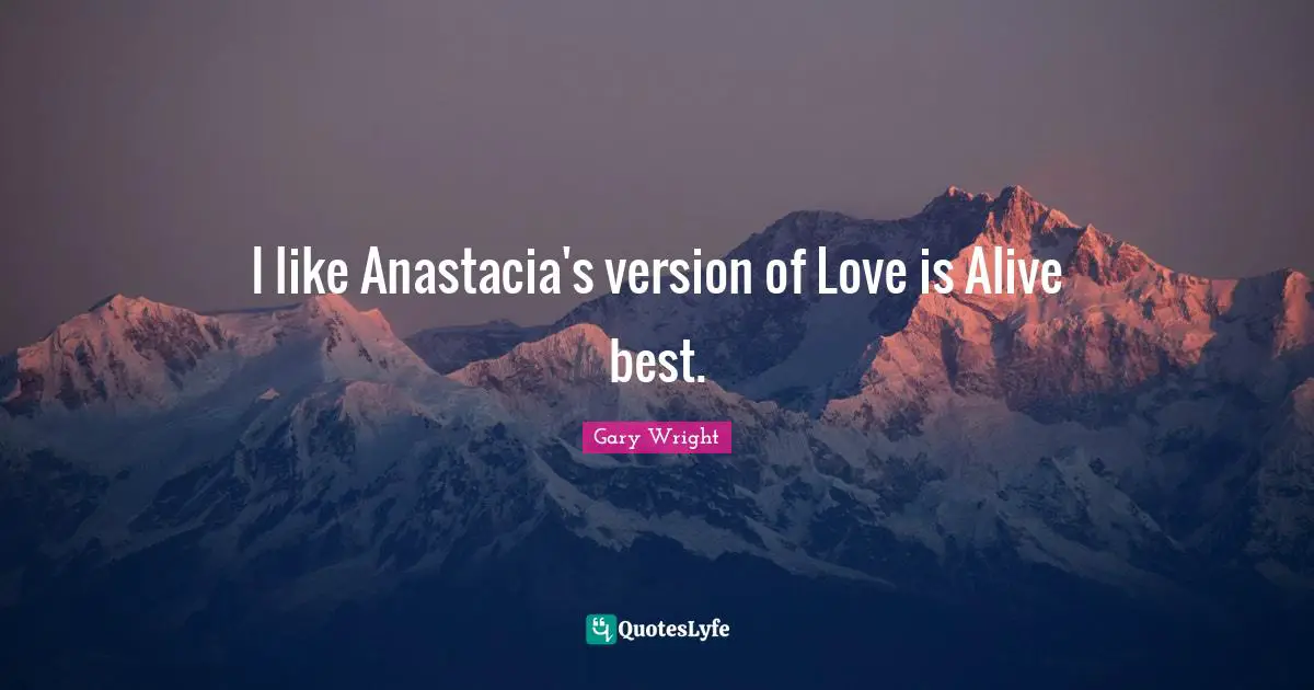 I like Anastacia's version of Love is Alive best.