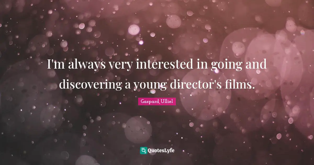 I'm always very interested in going and discovering a young director's films.