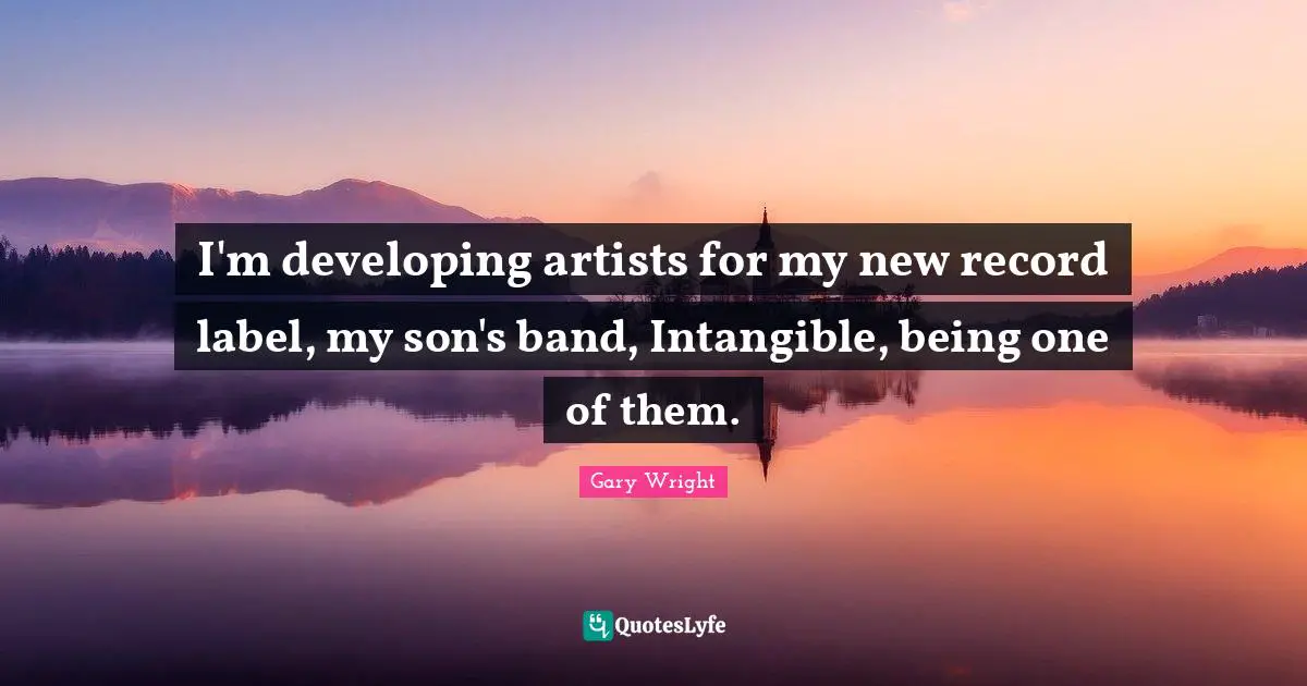 I'm developing artists for my new record label, my son's band, Intangible, being one of them.
