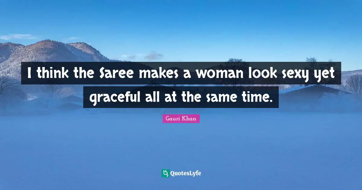 I think the Saree makes a woman look sexy yet graceful all at the same time.