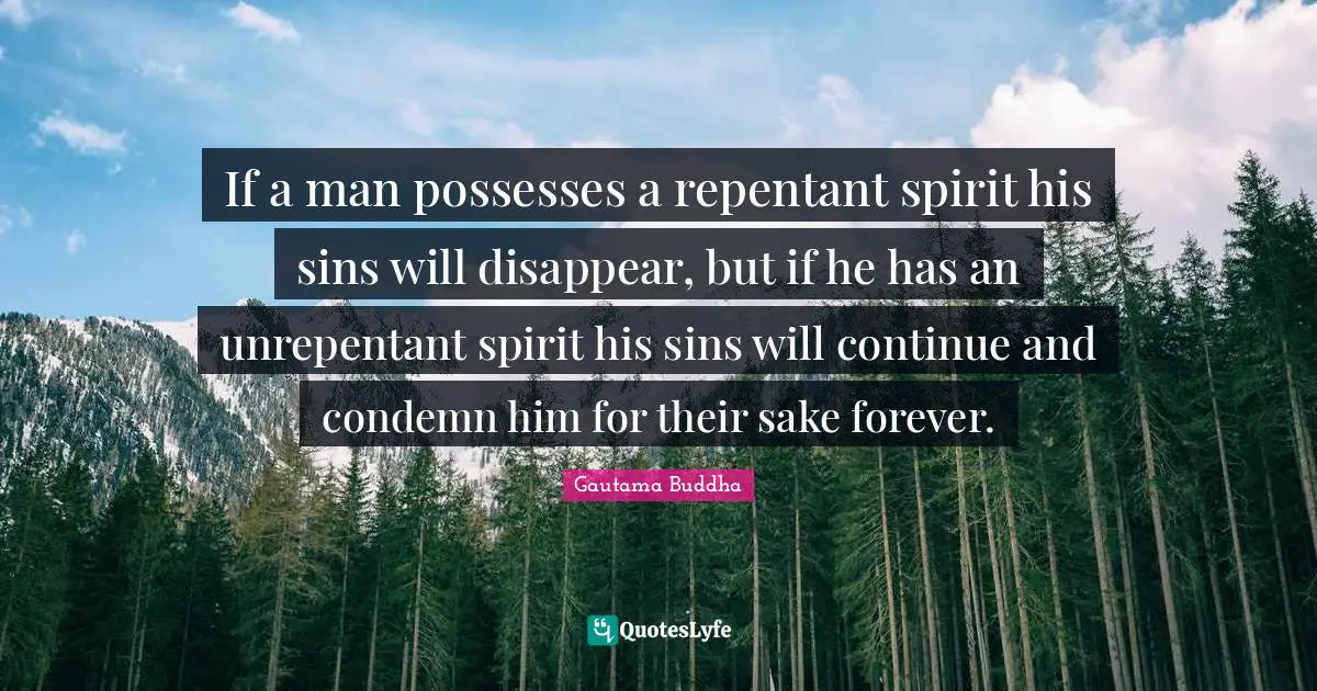 If a man possesses a repentant spirit his sins will disappear, but if he has an unrepentant spirit his sins will continue and condemn him for their sake forever.