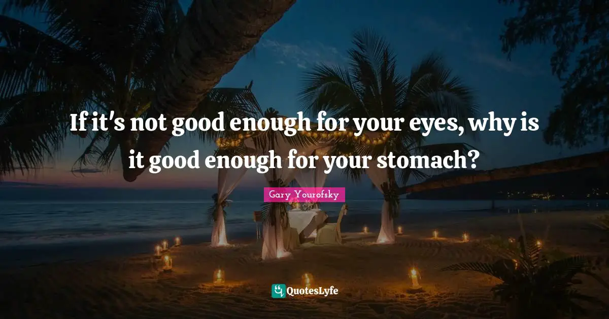 Gary Yourofsky Quotes: If it's not good enough for your eyes, why is it good enough for your stomach?