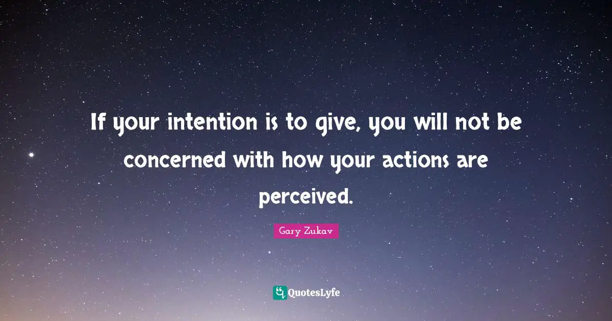 If your intention is to give, you will not be concerned with how your actions are perceived.