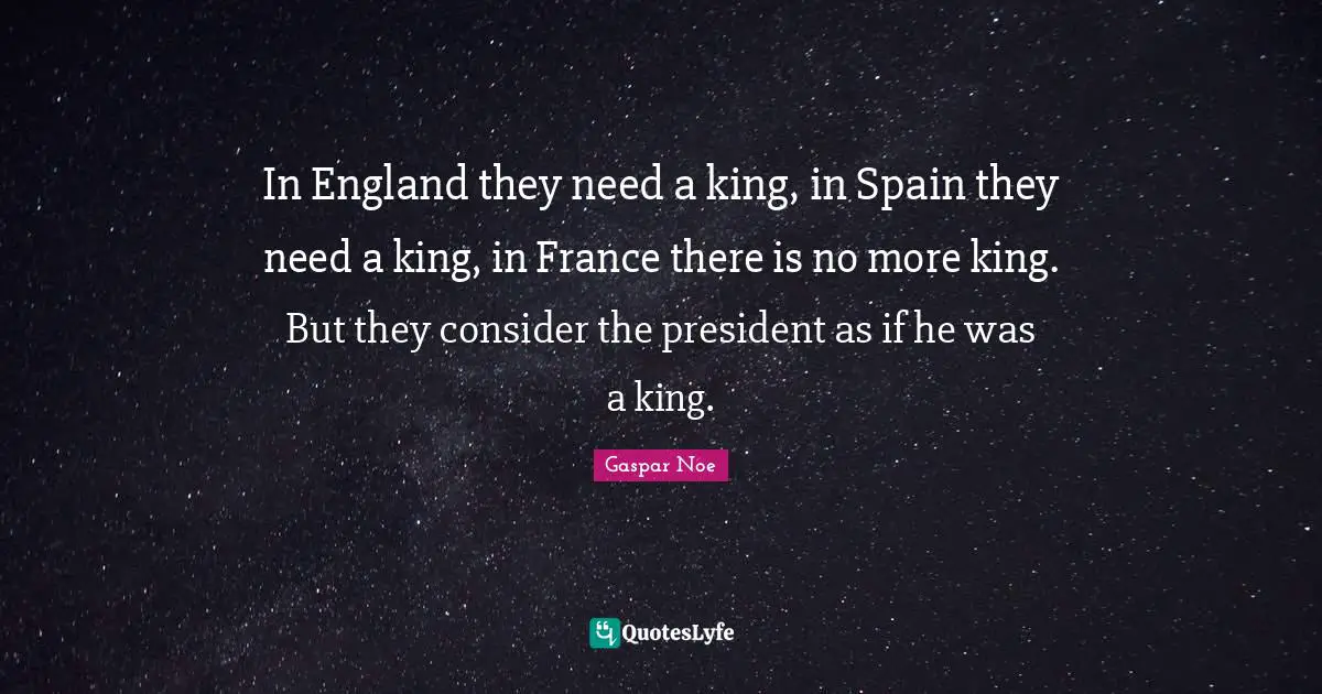 Gaspar Noe Quotes: "In England they need a king, in Spain they need a king, in France there is no more king. But they consider the president as if he was a king."