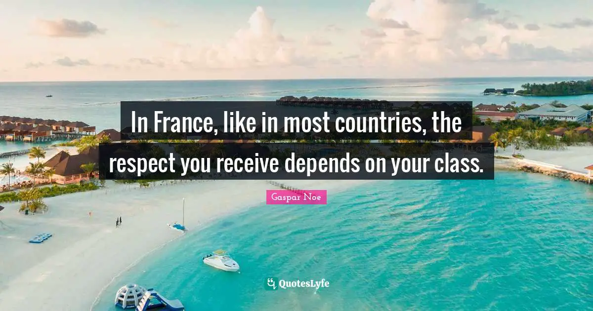 In France, like in most countries, the respect you receive depends on your class.