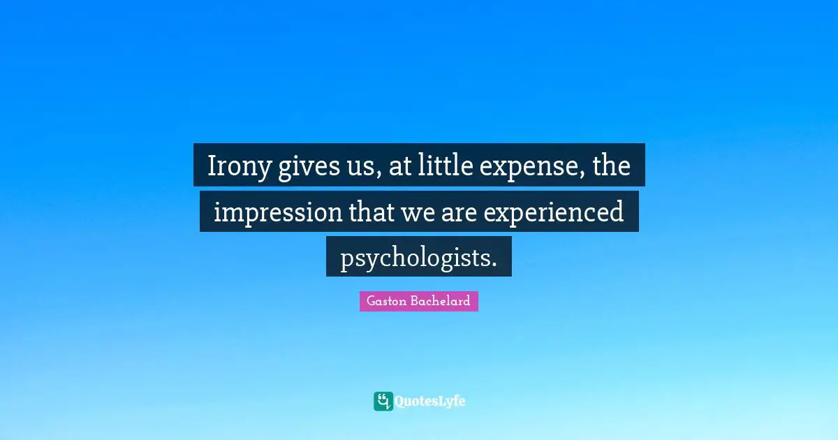 Irony gives us, at little expense, the impression that we are experienced psychologists.