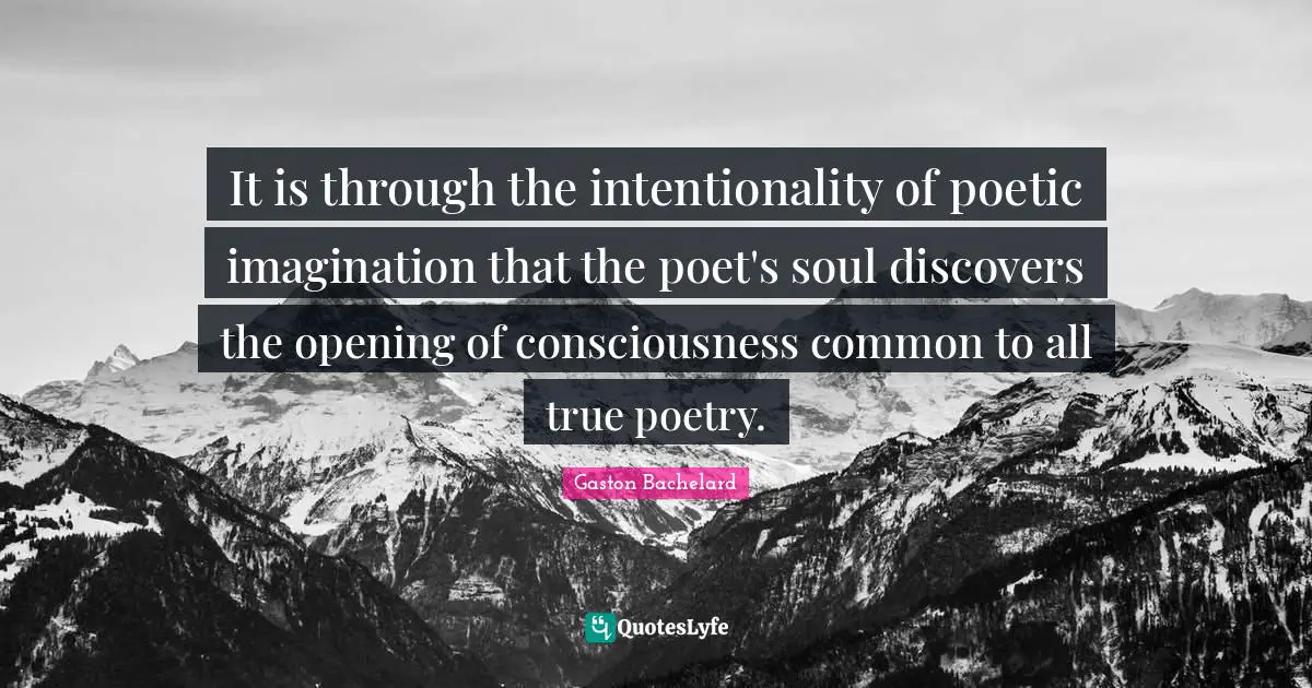 Intentionality Quotes: "It is through the intentionality of poetic imagination that the poet's soul discovers the opening of consciousness common to all true poetry."