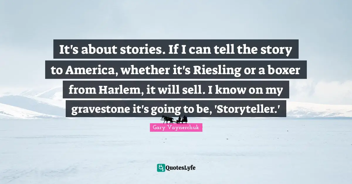 Storyteller Quotes: "It's about stories. If I can tell the story to America, whether it's Riesling or a boxer from Harlem, it will sell. I know on my gravestone it's going to be, 'Storyteller.'"