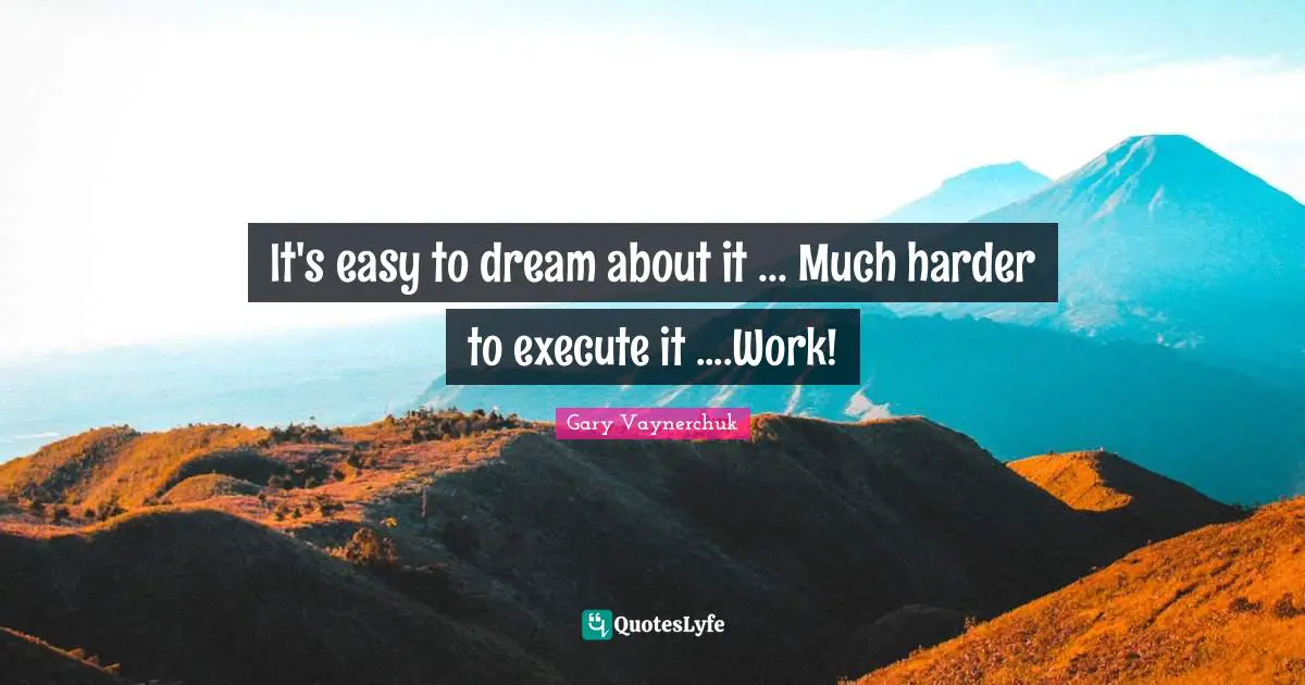 It's easy to dream about it ... Much harder to execute it ....Work!