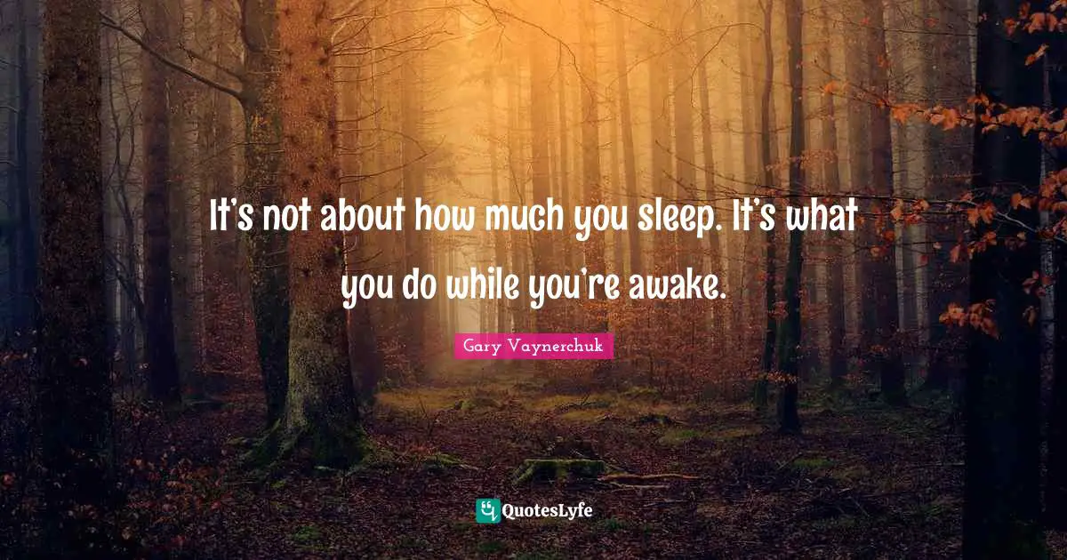 Sleep Awake Quotes: "It’s not about how much you sleep. It’s what you do while you’re awake."