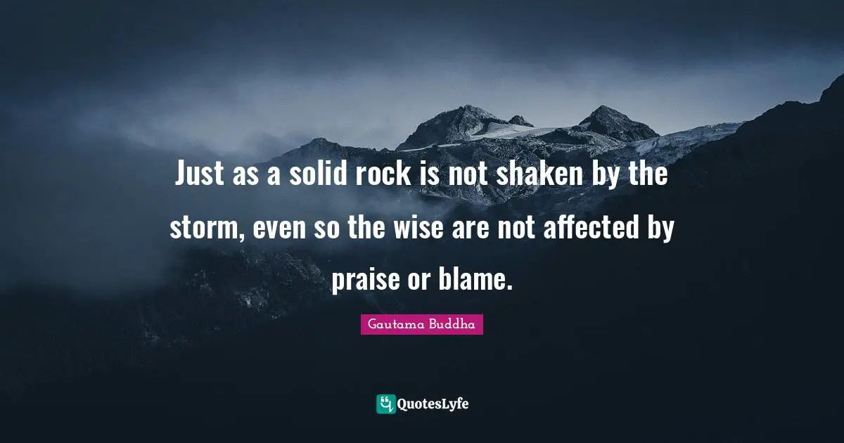 Praise Quotes: "Just as a solid rock is not shaken by the storm, even so the wise are not affected by praise or blame."